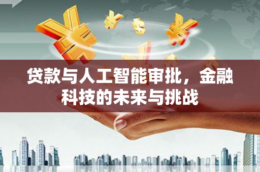 哈尔滨贷款与人工智能审批，金融科技的未来与挑战