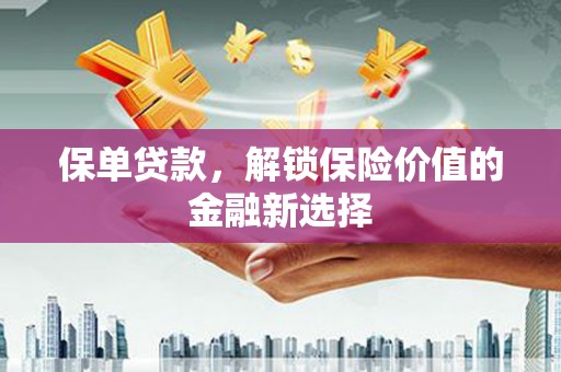 哈尔滨保单贷款，解锁保险价值的金融新选择