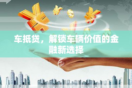 哈尔滨车抵贷，解锁车辆价值的金融新选择