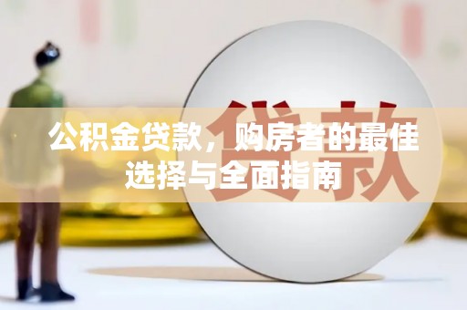 哈尔滨公积金贷款，购房者的最佳选择与全面指南