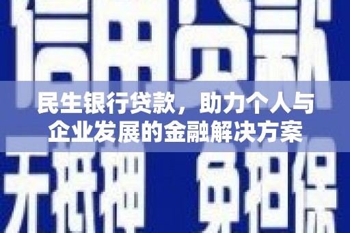 哈尔滨民生银行贷款，助力个人与企业发展的金融解决方案