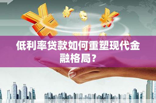 哈尔滨低利率贷款如何重塑现代金融格局？