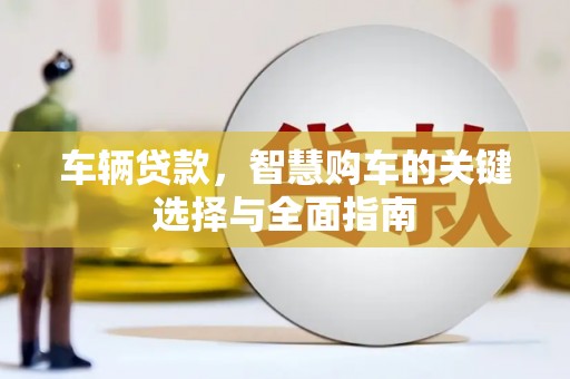 哈尔滨车辆贷款，智慧购车的关键选择与全面指南