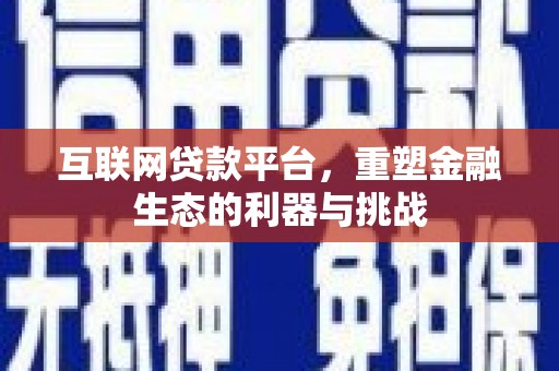 哈尔滨互联网贷款平台，重塑金融生态的利器与挑战