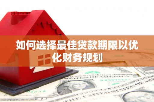 哈尔滨如何选择最佳贷款期限以优化财务规划