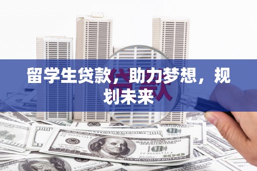 哈尔滨留学生贷款，助力梦想，规划未来