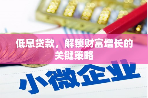 哈尔滨低息贷款，解锁财富增长的关键策略