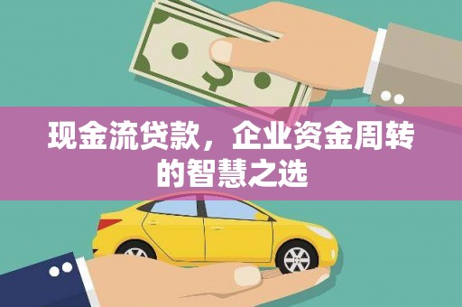 哈尔滨现金流贷款，企业资金周转的智慧之选