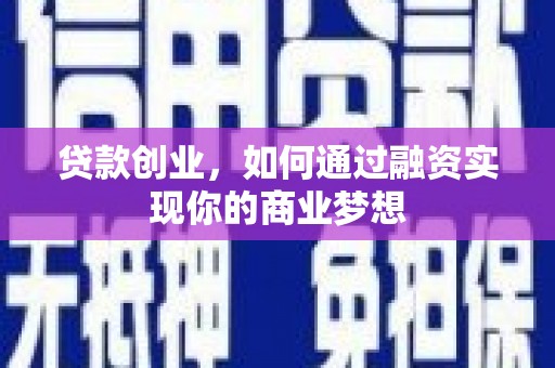 哈尔滨贷款创业，如何通过融资实现你的商业梦想