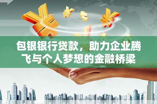 哈尔滨包银银行贷款，助力企业腾飞与个人梦想的金融桥梁