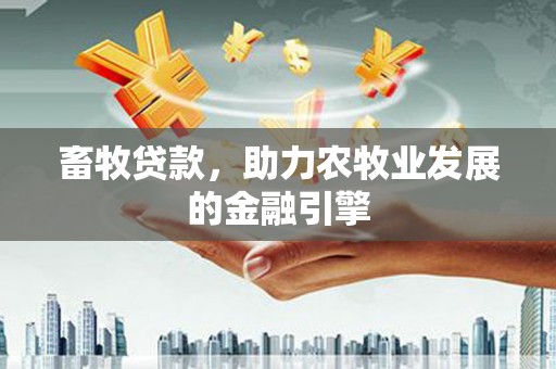 哈尔滨畜牧贷款，助力农牧业发展的金融引擎