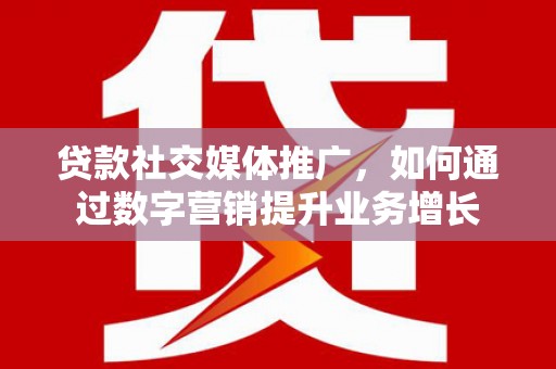 哈尔滨贷款社交媒体推广，如何通过数字营销提升业务增长