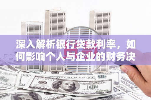 哈尔滨深入解析银行贷款利率，如何影响个人与企业的财务决策