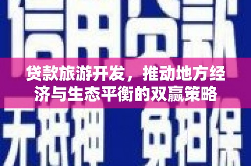 哈尔滨贷款旅游开发，推动地方经济与生态平衡的双赢策略