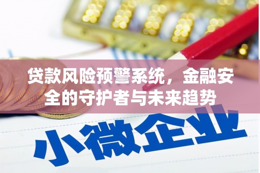 哈尔滨贷款风险预警系统，金融安全的守护者与未来趋势