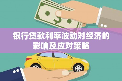 哈尔滨银行贷款利率波动对经济的影响及应对策略