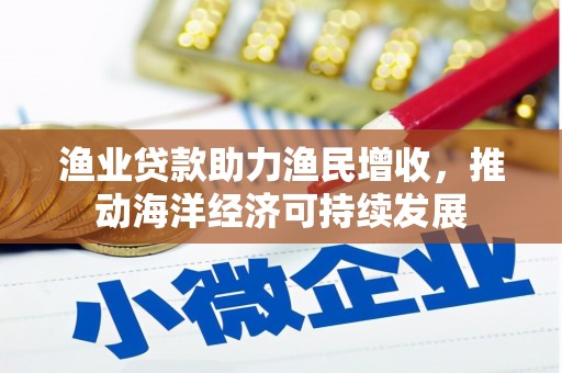 哈尔滨渔业贷款助力渔民增收，推动海洋经济可持续发展