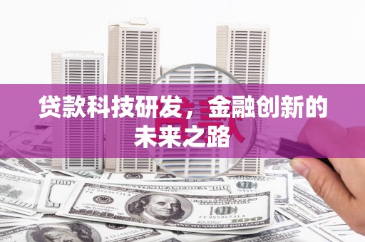 哈尔滨贷款科技研发，金融创新的未来之路