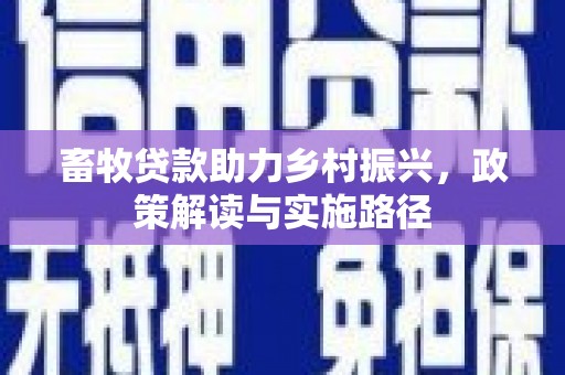 哈尔滨畜牧贷款助力乡村振兴，政策解读与实施路径