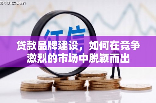 哈尔滨贷款品牌建设，如何在竞争激烈的市场中脱颖而出