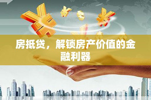 哈尔滨房抵贷，解锁房产价值的金融利器