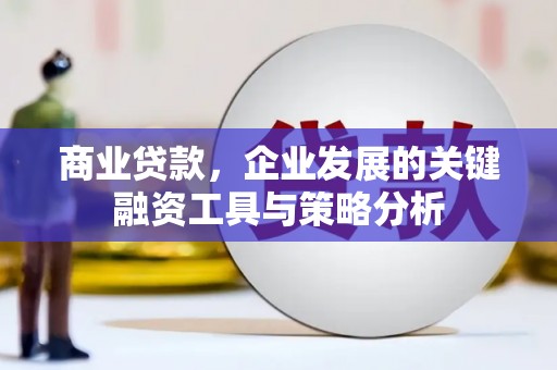 哈尔滨商业贷款，企业发展的关键融资工具与策略分析