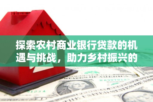 哈尔滨探索农村商业银行贷款的机遇与挑战，助力乡村振兴的金融引擎