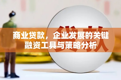 哈尔滨商业贷款，企业发展的关键融资工具与策略分析