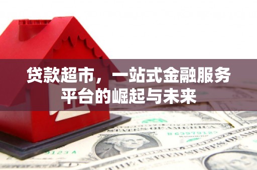 哈尔滨贷款超市，一站式金融服务平台的崛起与未来