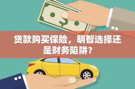 哈尔滨贷款购买保险，明智选择还是财务陷阱？