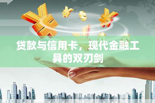 哈尔滨贷款与信用卡，现代金融工具的双刃剑