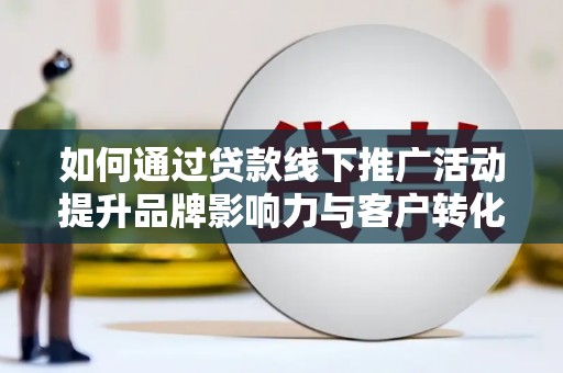 哈尔滨如何通过贷款线下推广活动提升品牌影响力与客户转化率