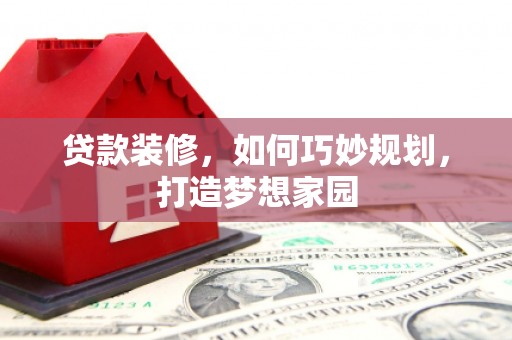 哈尔滨贷款装修，如何巧妙规划，打造梦想家园