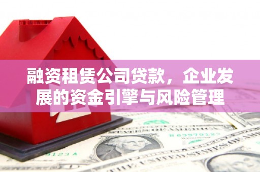 哈尔滨融资租赁公司贷款，企业发展的资金引擎与风险管理