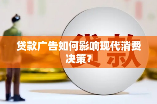 哈尔滨贷款广告如何影响现代消费决策？