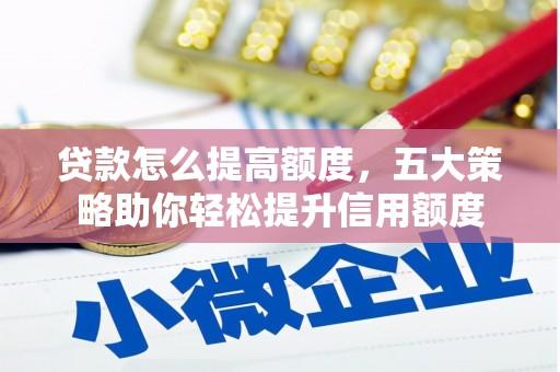 哈尔滨贷款怎么提高额度，五大策略助你轻松提升信用额度