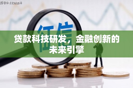 哈尔滨贷款科技研发，金融创新的未来引擎