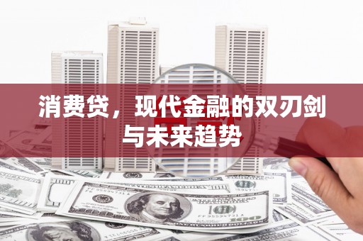 哈尔滨消费贷，现代金融的双刃剑与未来趋势