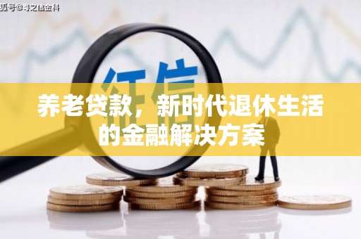 哈尔滨养老贷款，新时代退休生活的金融解决方案