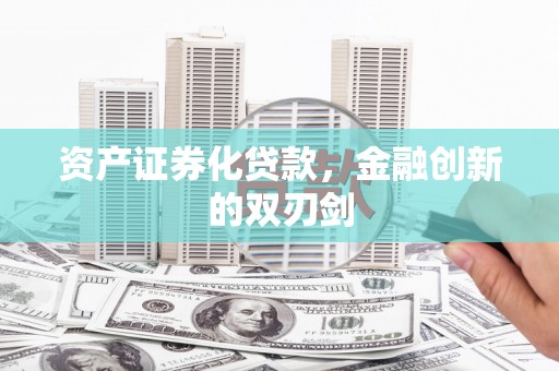 哈尔滨资产证券化贷款，金融创新的双刃剑