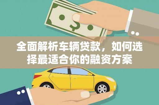 哈尔滨全面解析车辆贷款，如何选择最适合你的融资方案