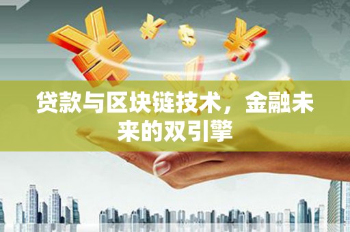 哈尔滨贷款与区块链技术，金融未来的双引擎