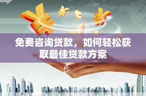 哈尔滨免费咨询贷款，如何轻松获取最佳贷款方案