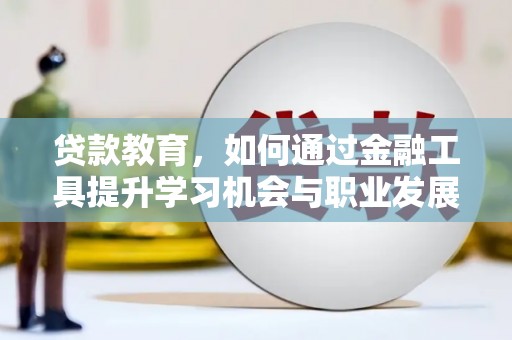 哈尔滨贷款教育，如何通过金融工具提升学习机会与职业发展