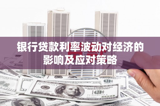 哈尔滨银行贷款利率波动对经济的影响及应对策略