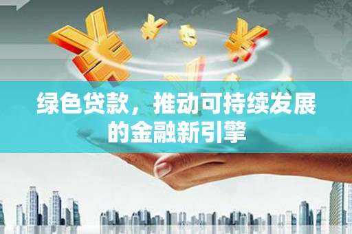 哈尔滨绿色贷款，推动可持续发展的金融新引擎