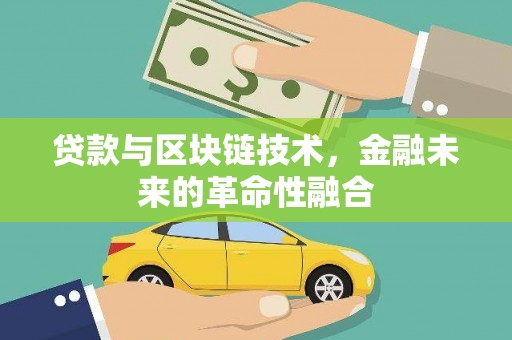 哈尔滨贷款与区块链技术，金融未来的革命性融合