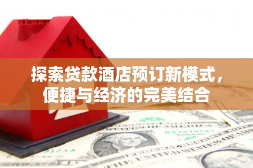 哈尔滨探索贷款酒店预订新模式，便捷与经济的完美结合