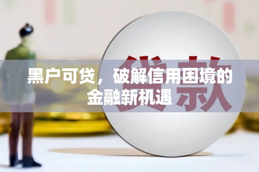 哈尔滨黑户可贷，破解信用困境的金融新机遇