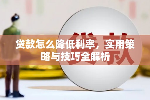 哈尔滨贷款怎么降低利率，实用策略与技巧全解析